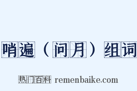 哨遍（问月）组词是什么意思的图片